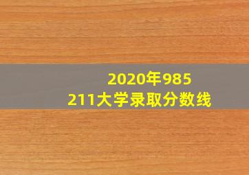 2020年985 211大学录取分数线